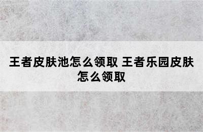 王者皮肤池怎么领取 王者乐园皮肤怎么领取